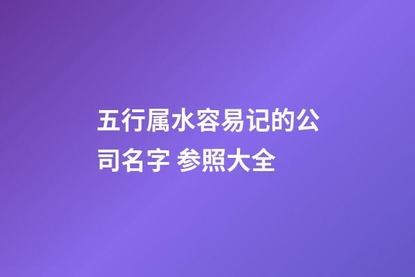 五行属水容易记的公司名字 参照大全-第1张-公司起名-玄机派